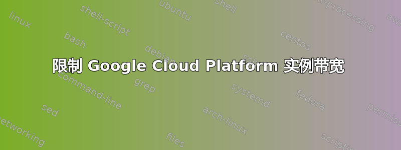 限制 Google Cloud Platform 实例带宽