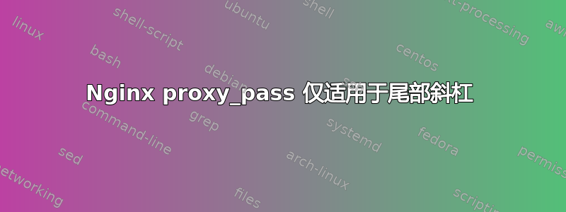 Nginx proxy_pass 仅适用于尾部斜杠