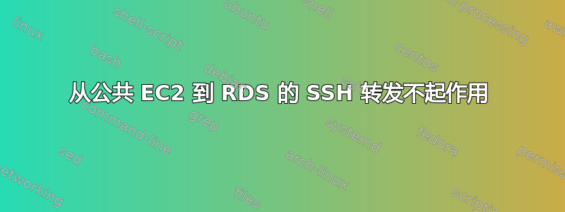 从公共 EC2 到 RDS 的 SSH 转发不起作用