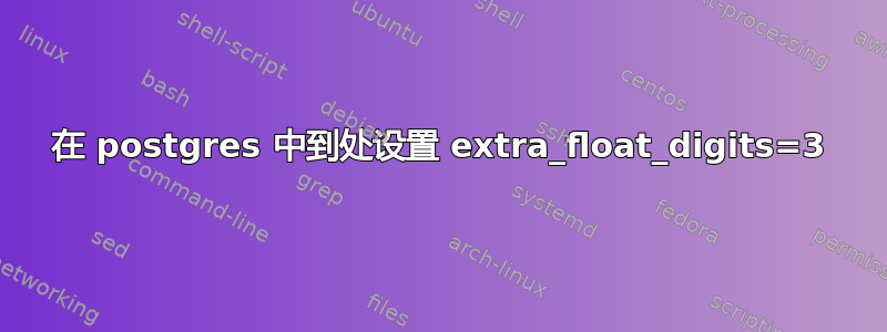 在 postgres 中到处设置 extra_float_digits=3