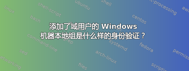 添加了域用户的 Windows 机器本地组是什么样的身份验证？