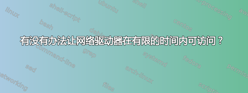 有没有办法让网络驱动器在有限的时间内可访问？