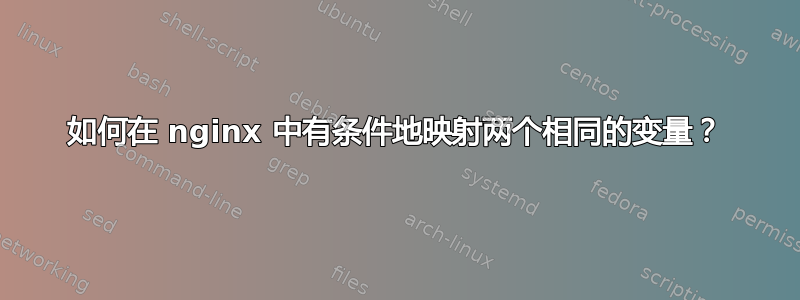 如何在 nginx 中有条件地映射两个相同的变量？