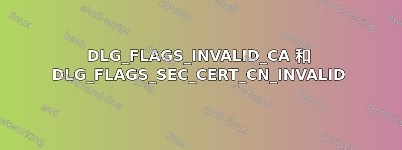 DLG_FLAGS_INVALID_CA 和 DLG_FLAGS_SEC_CERT_CN_INVALID