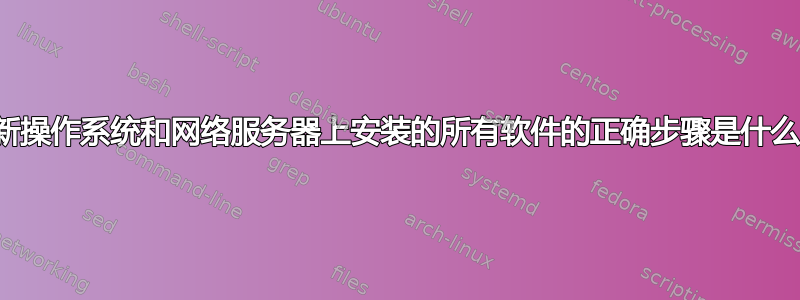 更新操作系统和网络服务器上安装的所有软件的正确步骤是什么？