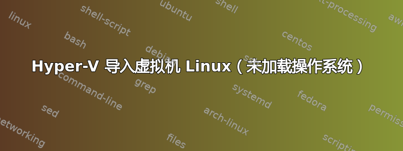 Hyper-V 导入虚拟机 Linux（未加载操作系统）