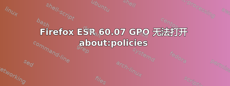 Firefox ESR 60.07 GPO 无法打开 about:policies