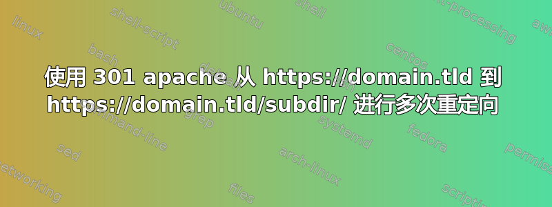 使用 301 apache 从 https://domain.tld 到 https://domain.tld/subdir/ 进行多次重定向