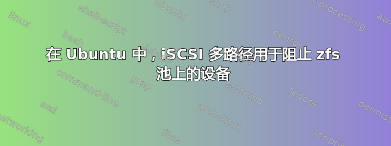 在 Ubuntu 中，iSCSI 多路径用于阻止 zfs 池上的设备