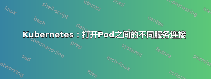 Kubernetes：打开Pod之间的不同服务连接