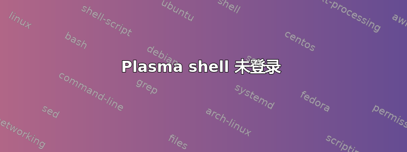 Plasma shell 未登录