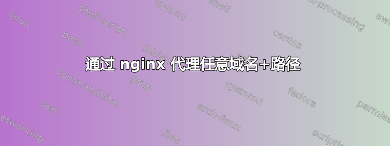 通过 nginx 代理任意域名+路径