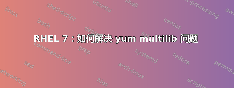 RHEL 7：如何解决 yum multilib 问题