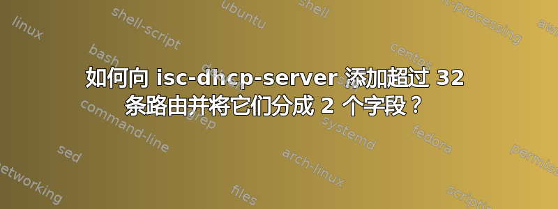 如何向 isc-dhcp-server 添加超过 32 条路由并将它们分成 2 个字段？