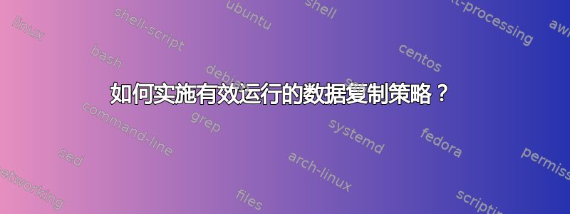 如何实施有效运行的数据复制策略？