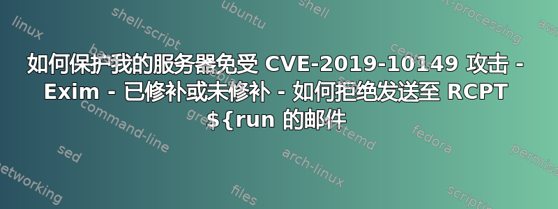 如何保护我的服务器免受 CVE-2019-10149 攻击 - Exim - 已修补或未修补 - 如何拒绝发送至 RCPT ${run 的邮件