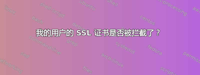 我的用户的 SSL 证书是否被拦截了？