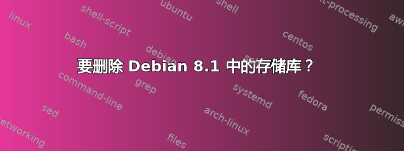 要删除 Debian 8.1 中的存储库？ 