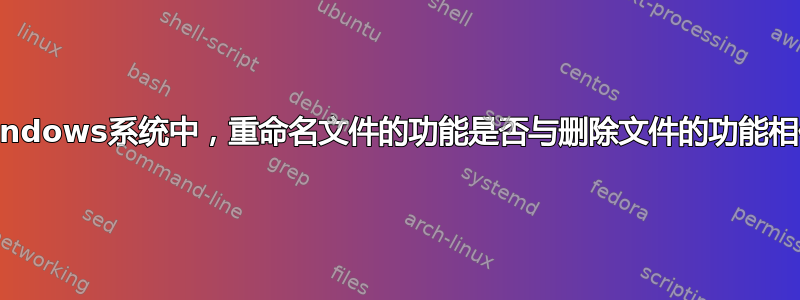 在windows系统中，重命名文件的功能是否与删除文件的功能相似？