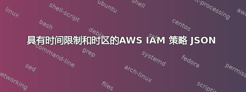 具有时间限制和时区的AWS IAM 策略 JSON