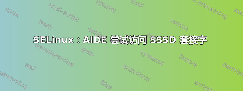 SELinux：AIDE 尝试访问 SSSD 套接字