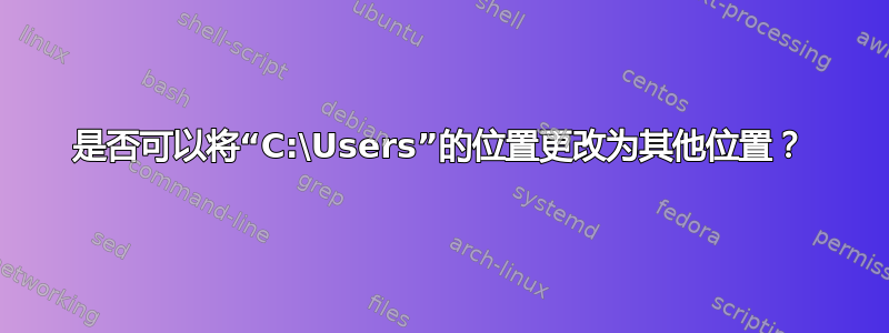 是否可以将“C:\Users”的位置更改为其他位置？