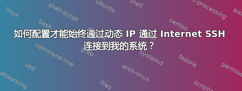 如何配置才能始终通过动态 IP 通过 Internet SSH 连接到我的系统？