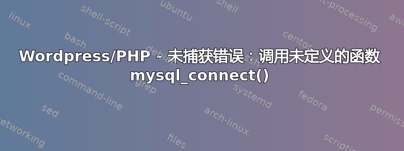 Wordpress/PHP - 未捕获错误：调用未定义的函数 mysql_connect()