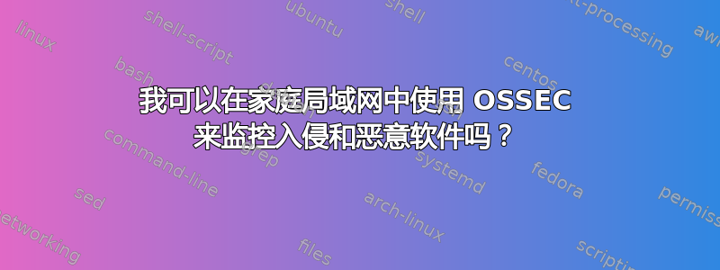 我可以在家庭局域网中使用 OSSEC 来监控入侵和恶意软件吗？