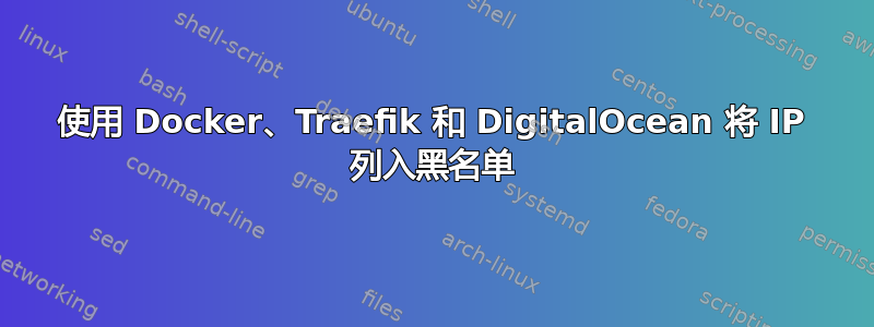 使用 Docker、Traefik 和 DigitalOcean 将 IP 列入黑名单