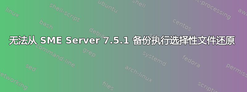 无法从 SME Server 7.5.1 备份执行选择性文件还原