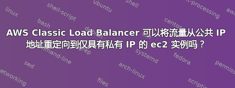 AWS Classic Load Balancer 可以将流量从公共 IP 地址重定向到仅具有私有 IP 的 ec2 实例吗？