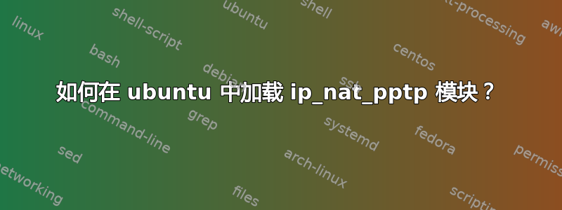 如何在 ubuntu 中加载 ip_nat_pptp 模块？