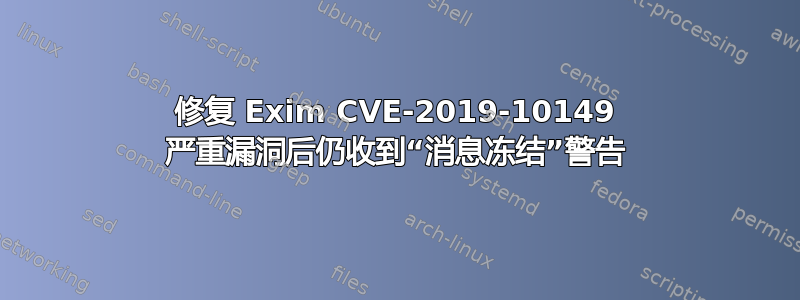 修复 Exim CVE-2019-10149 严重漏洞后仍收到“消息冻结”警告