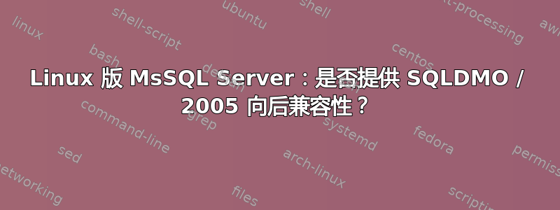 Linux 版 MsSQL Server：是否提供 SQLDMO / 2005 向后兼容性？