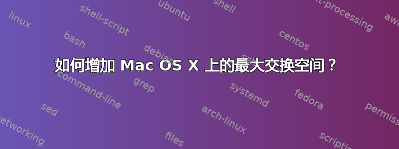 如何增加 Mac OS X 上的最大交换空间？