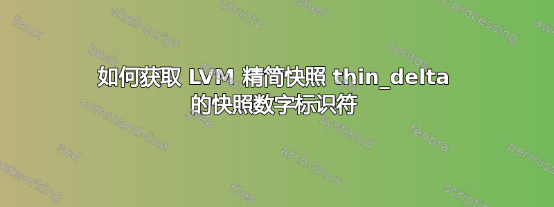 如何获取 LVM 精简快照 thin_delta 的快照数字标识符