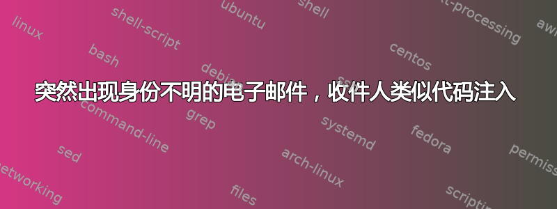 突然出现身份不明的电子邮件，收件人类似代码注入