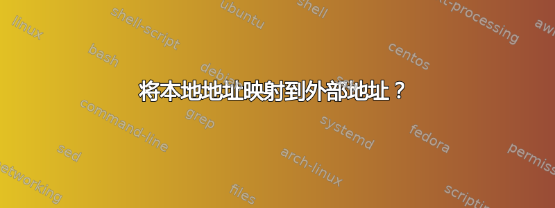 将本地地址映射到外部地址？