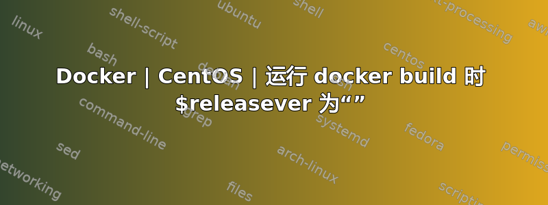 Docker | CentOS | 运行 docker build 时 $releasever 为“”