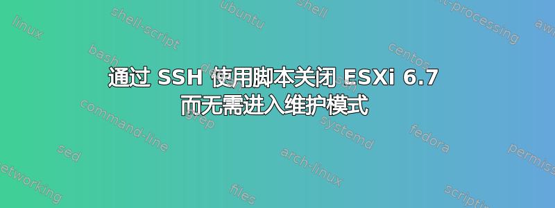 通过 SSH 使用脚本关闭 ESXi 6.7 而无需进入维护模式