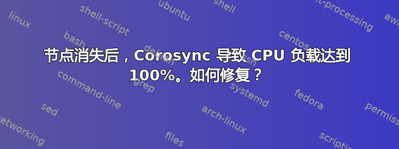 节点消失后，Corosync 导致 CPU 负载达到 100%。如何修复？