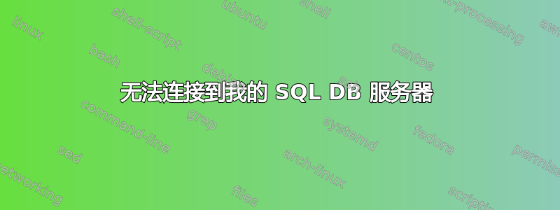 无法连接到我的 SQL DB 服务器