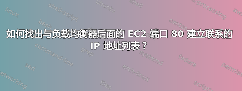 如何找出与负载均衡器后面的 EC2 端口 80 建立联系的 IP 地址列表？