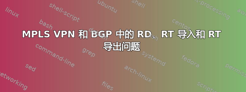 MPLS VPN 和 BGP 中的 RD、RT 导入和 RT 导出问题