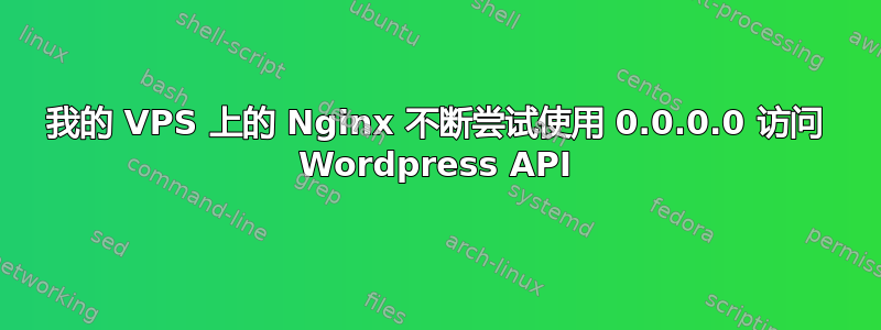 我的 VPS 上的 Nginx 不断尝试使用 0.0.0.0 访问 Wordpress API