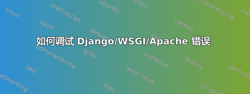 如何调试 Django/WSGI/Apache 错误