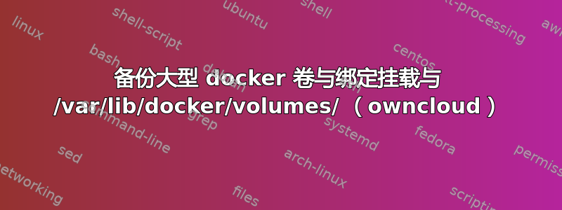 备份大型 docker 卷与绑定挂载与 /var/lib/docker/volumes/ （owncloud）