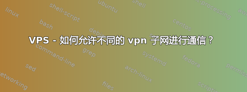 VPS - 如何允许不同的 vpn 子网进行通信？