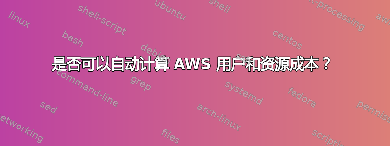 是否可以自动计算 AWS 用户和资源成本？